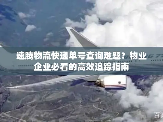 速腾物流快递单号查询难题？物业企业必看的高效追踪指南