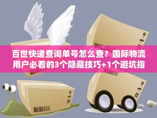 百世快递查询单号怎么查？国际物流用户必看的3个隐藏技巧+1个避坑指南