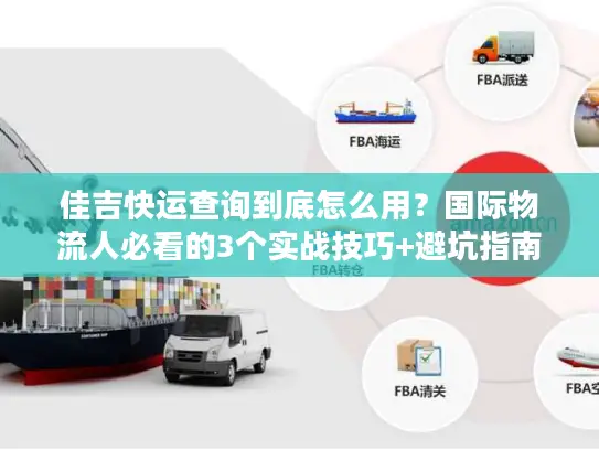佳吉快运查询到底怎么用？国际物流人必看的3个实战技巧+避坑指南