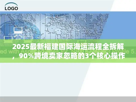 2025最新福建国际海运流程全拆解，90%跨境卖家忽略的3个核心操作节点