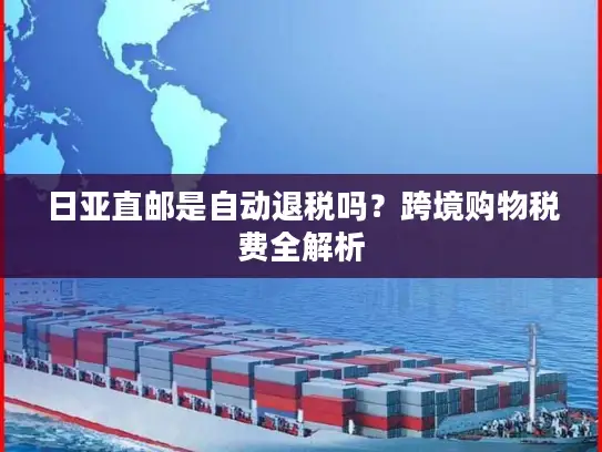 日亚直邮是自动退税吗？跨境购物税费全解析