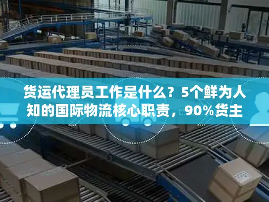 货运代理员工作是什么？5个鲜为人知的国际物流核心职责，90%货主都没搞懂