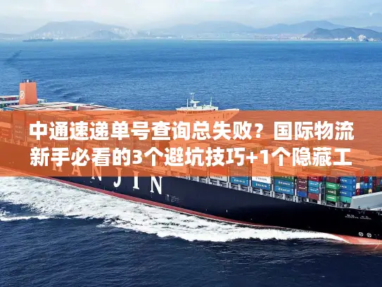 中通速递单号查询总失败？国际物流新手必看的3个避坑技巧+1个隐藏工具