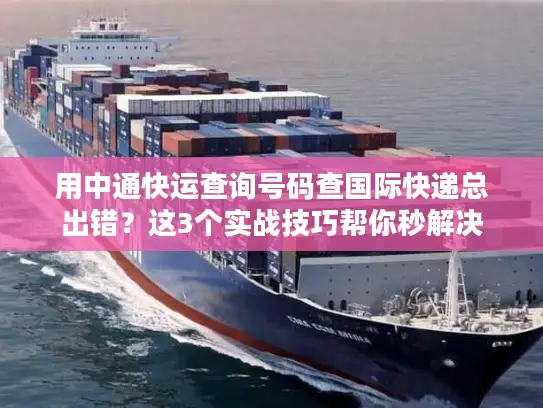 用中通快运查询号码查国际快递总出错？这3个实战技巧帮你秒解决