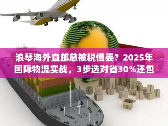 浪琴海外直邮总被税慢丢？2025年国际物流实战，3步选对省30%还包清关？