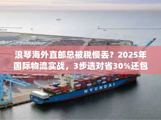 浪琴海外直邮总被税慢丢？2025年国际物流实战，3步选对省30%还包清关？