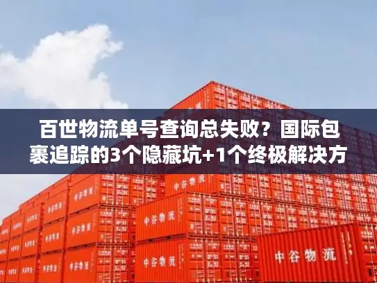 百世物流单号查询总失败？国际包裹追踪的3个隐藏坑+1个终极解决方案