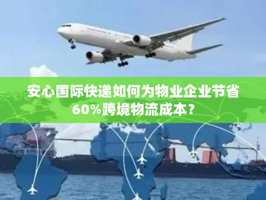 安心国际快递如何为物业企业节省60%跨境物流成本？