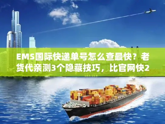 EMS国际快递单号怎么查最快？老货代亲测3个隐藏技巧，比官网快2倍