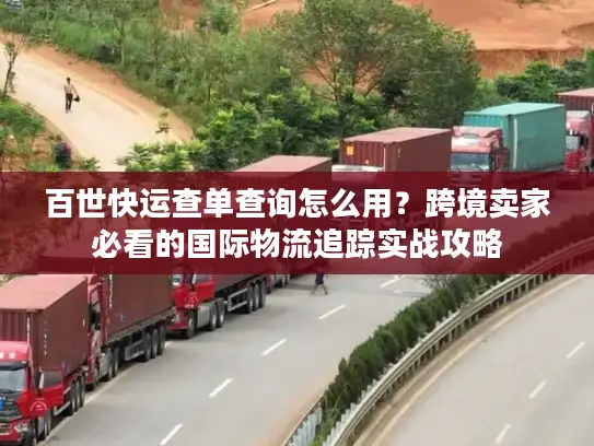 百世快运查单查询怎么用？跨境卖家必看的国际物流追踪实战攻略
