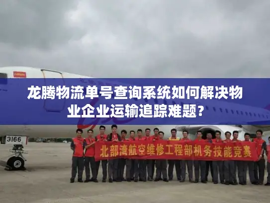 龙腾物流单号查询系统如何解决物业企业运输追踪难题？
