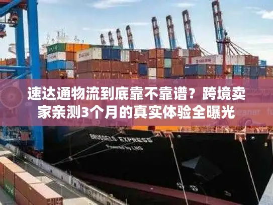速达通物流到底靠不靠谱？跨境卖家亲测3个月的真实体验全曝光