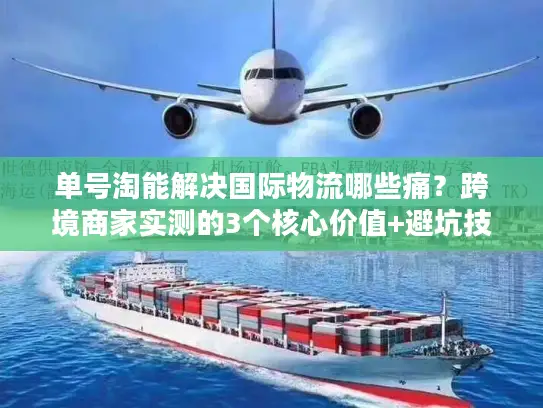 单号淘能解决国际物流哪些痛？跨境商家实测的3个核心价值+避坑技巧