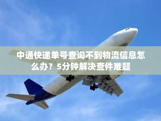 中通快递单号查询不到物流信息怎么办？5分钟解决查件难题