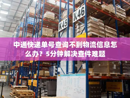 中通快递单号查询不到物流信息怎么办？5分钟解决查件难题