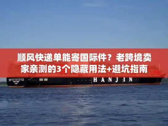 顺风快递单能寄国际件？老跨境卖家亲测的3个隐藏用法+避坑指南