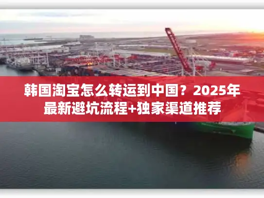 韩国淘宝怎么转运到中国？2025年最新避坑流程+独家渠道推荐