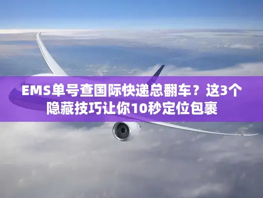 EMS单号查国际快递总翻车？这3个隐藏技巧让你10秒定位包裹