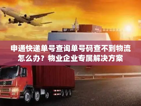 申通快递单号查询单号码查不到物流怎么办？物业企业专属解决方案