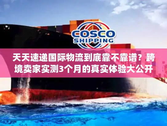 天天速递国际物流到底靠不靠谱？跨境卖家实测3个月的真实体验大公开