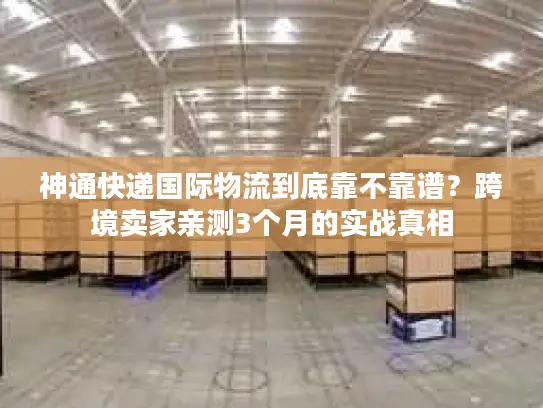 神通快递国际物流到底靠不靠谱？跨境卖家亲测3个月的实战真相