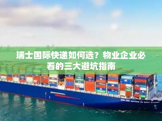 瑞士国际快递如何选？物业企业必看的三大避坑指南