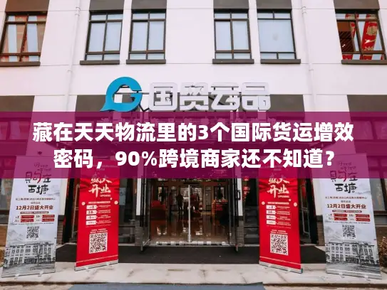 藏在天天物流里的3个国际货运增效密码，90%跨境商家还不知道？