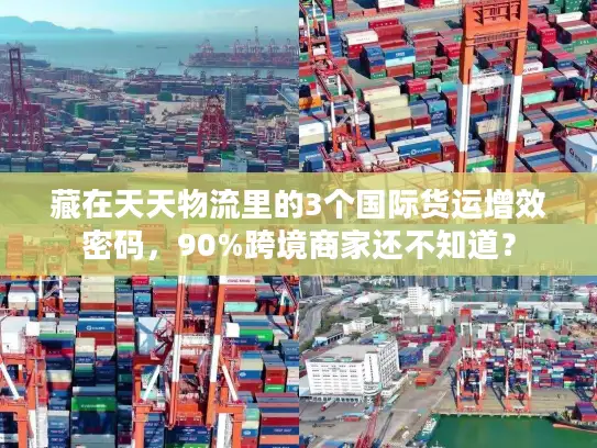 藏在天天物流里的3个国际货运增效密码，90%跨境商家还不知道？