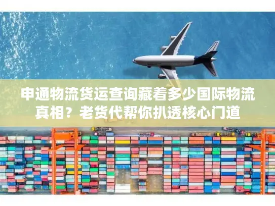 申通物流货运查询藏着多少国际物流真相？老货代帮你扒透核心门道