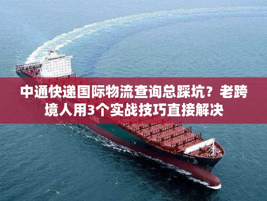 中通快递国际物流查询总踩坑？老跨境人用3个实战技巧直接解决