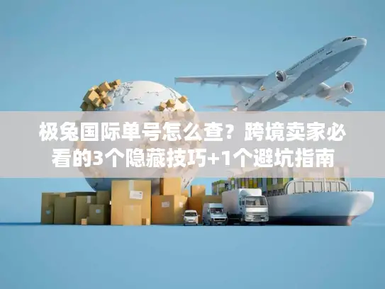 极兔国际单号怎么查？跨境卖家必看的3个隐藏技巧+1个避坑指南