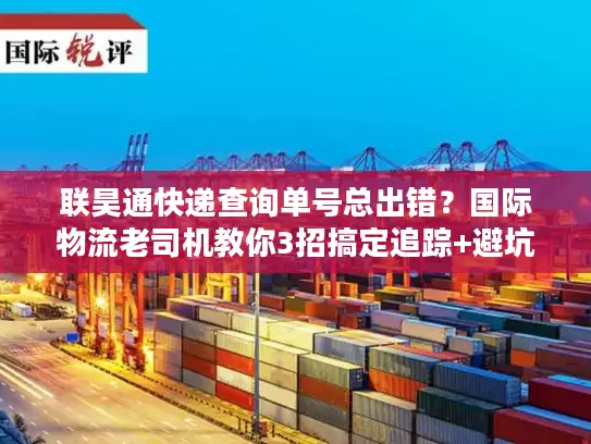 联昊通快递查询单号总出错？国际物流老司机教你3招搞定追踪+避坑