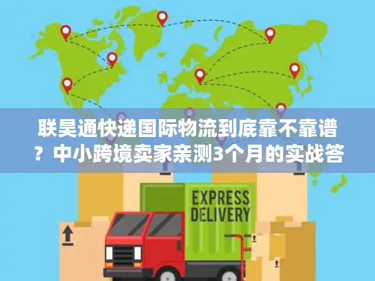 联昊通快递国际物流到底靠不靠谱？中小跨境卖家亲测3个月的实战答案
