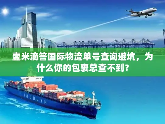 壹米滴答国际物流单号查询避坑，为什么你的包裹总查不到？