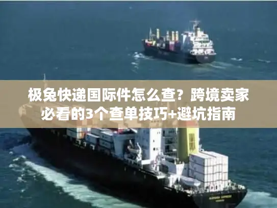 极兔快递国际件怎么查？跨境卖家必看的3个查单技巧+避坑指南