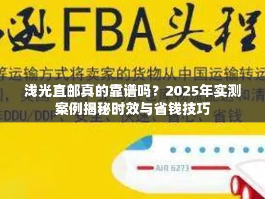 浅光直邮真的靠谱吗？2025年实测案例揭秘时效与省钱技巧