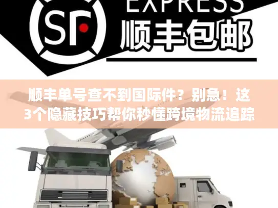 顺丰单号查不到国际件？别急！这3个隐藏技巧帮你秒懂跨境物流追踪门道