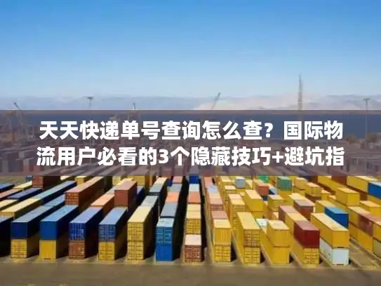 天天快递单号查询怎么查？国际物流用户必看的3个隐藏技巧+避坑指南