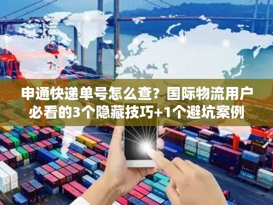 申通快递单号怎么查？国际物流用户必看的3个隐藏技巧+1个避坑案例