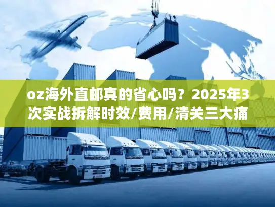 oz海外直邮真的省心吗？2025年3次实战拆解时效/费用/清关三大痛点