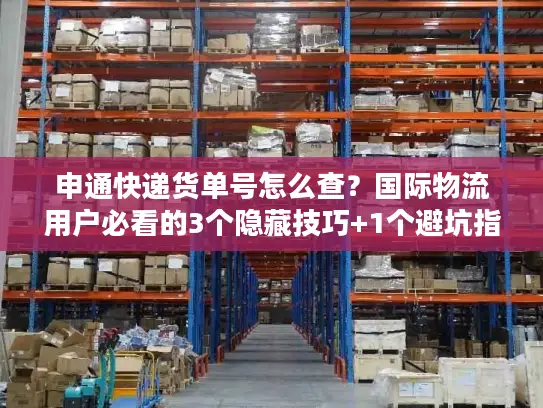 申通快递货单号怎么查？国际物流用户必看的3个隐藏技巧+1个避坑指南