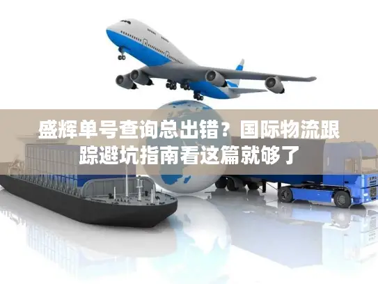 盛辉单号查询总出错？国际物流跟踪避坑指南看这篇就够了