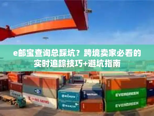 e邮宝查询总踩坑？跨境卖家必看的实时追踪技巧+避坑指南