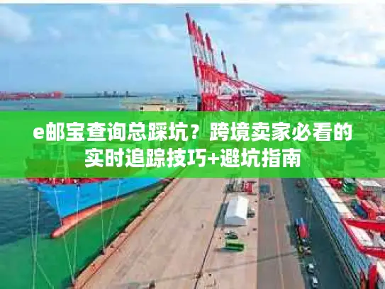 e邮宝查询总踩坑？跨境卖家必看的实时追踪技巧+避坑指南