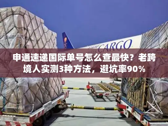 申通速递国际单号怎么查最快？老跨境人实测3种方法，避坑率90%