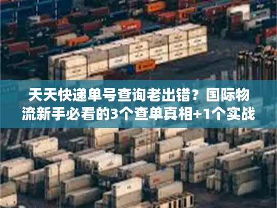 天天快递单号查询老出错？国际物流新手必看的3个查单真相+1个实战技巧