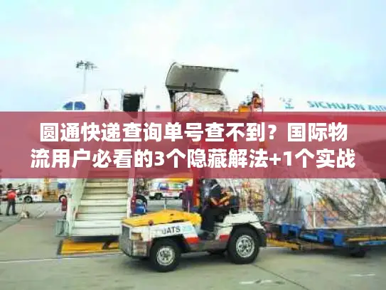 圆通快递查询单号查不到？国际物流用户必看的3个隐藏解法+1个实战案例