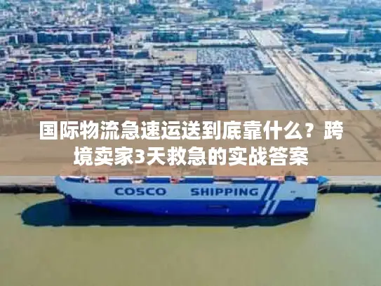 国际物流急速运送到底靠什么？跨境卖家3天救急的实战答案