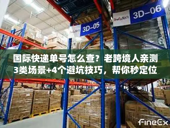 国际快递单号怎么查？老跨境人亲测3类场景+4个避坑技巧，帮你秒定位包裹