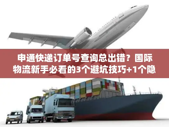 申通快递订单号查询总出错？国际物流新手必看的3个避坑技巧+1个隐藏工具